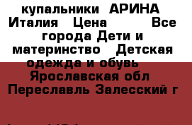 купальники “АРИНА“ Италия › Цена ­ 300 - Все города Дети и материнство » Детская одежда и обувь   . Ярославская обл.,Переславль-Залесский г.